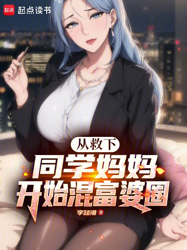 从救下同学妈妈开始混富婆圈 作者：李知漫