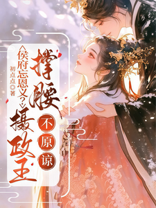 侯府忘恩義？攝政王撐腰，不原諒小說