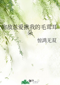 宿敵總愛揪我的毛茸耳朵